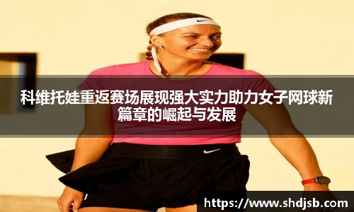 科维托娃重返赛场展现强大实力助力女子网球新篇章的崛起与发展
