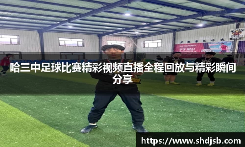 哈三中足球比赛精彩视频直播全程回放与精彩瞬间分享