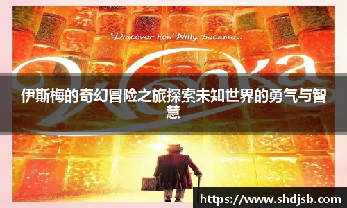 伊斯梅的奇幻冒险之旅探索未知世界的勇气与智慧