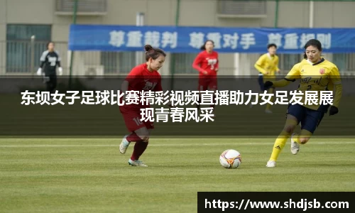东坝女子足球比赛精彩视频直播助力女足发展展现青春风采