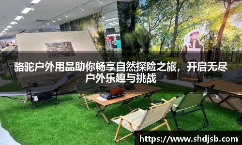 骆驼户外用品助你畅享自然探险之旅，开启无尽户外乐趣与挑战