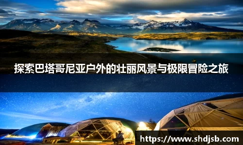 探索巴塔哥尼亚户外的壮丽风景与极限冒险之旅