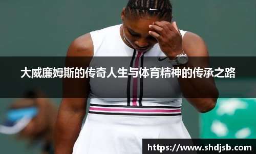大威廉姆斯的传奇人生与体育精神的传承之路