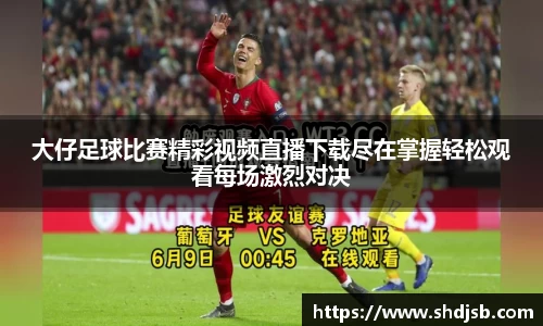 大仔足球比赛精彩视频直播下载尽在掌握轻松观看每场激烈对决