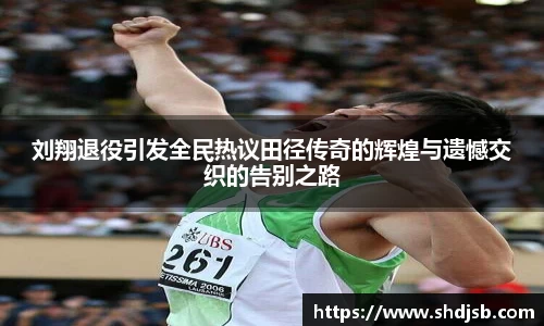 刘翔退役引发全民热议田径传奇的辉煌与遗憾交织的告别之路