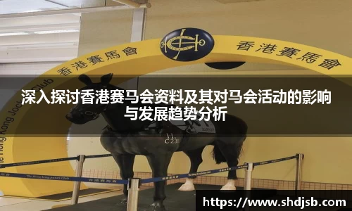 深入探讨香港赛马会资料及其对马会活动的影响与发展趋势分析