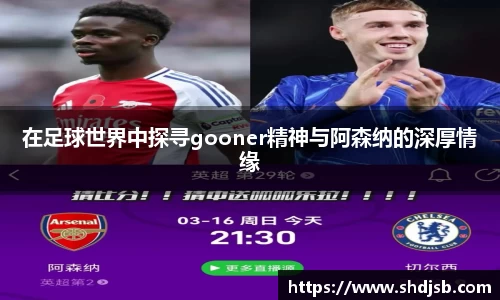 在足球世界中探寻gooner精神与阿森纳的深厚情缘