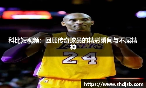 科比短视频：回顾传奇球员的精彩瞬间与不屈精神