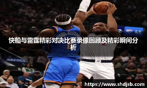快船与雷霆精彩对决比赛录像回顾及精彩瞬间分析