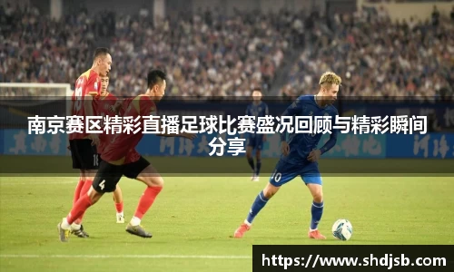南京赛区精彩直播足球比赛盛况回顾与精彩瞬间分享