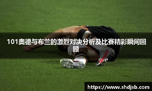 101奥德与布兰的激烈对决分析及比赛精彩瞬间回顾