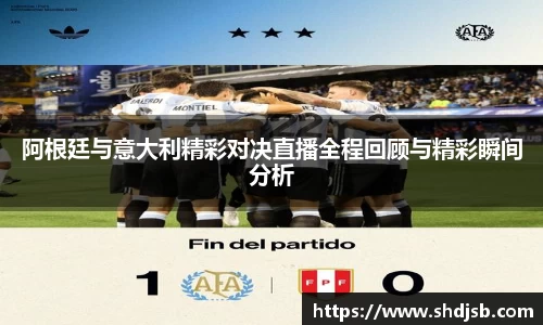 阿根廷与意大利精彩对决直播全程回顾与精彩瞬间分析