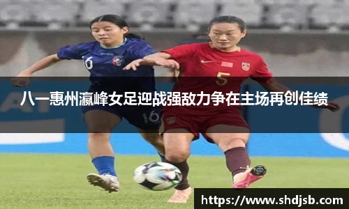 八一惠州瀛峰女足迎战强敌力争在主场再创佳绩
