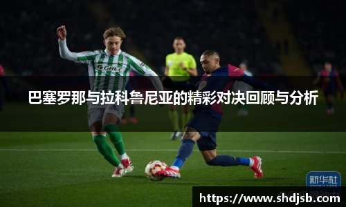 巴塞罗那与拉科鲁尼亚的精彩对决回顾与分析